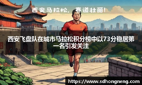 西安飞盘队在城市马拉松积分榜中以73分稳居第一名引发关注