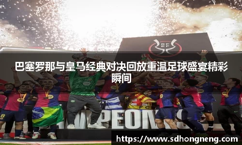 巴塞罗那与皇马经典对决回放重温足球盛宴精彩瞬间