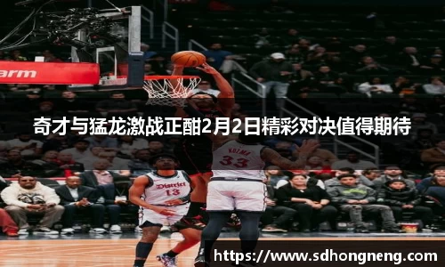 奇才与猛龙激战正酣2月2日精彩对决值得期待