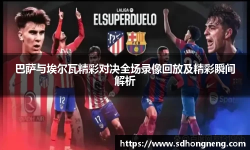 巴萨与埃尔瓦精彩对决全场录像回放及精彩瞬间解析